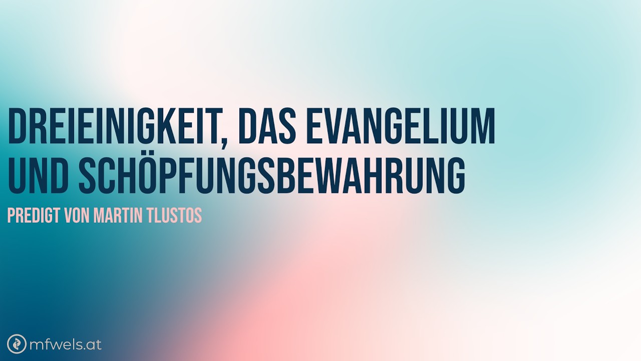 Dreieinigkeit, das Evangelium und Schöpfungsbewahrung – Predigt: Martin Tlustos