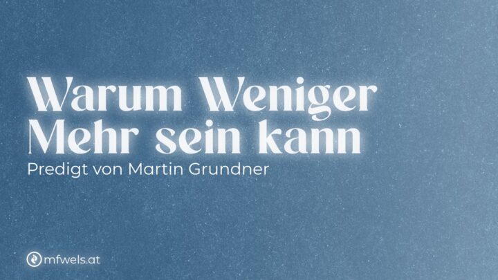 Warum Weniger Mehr sein kann – Predigt: Martin Podobri