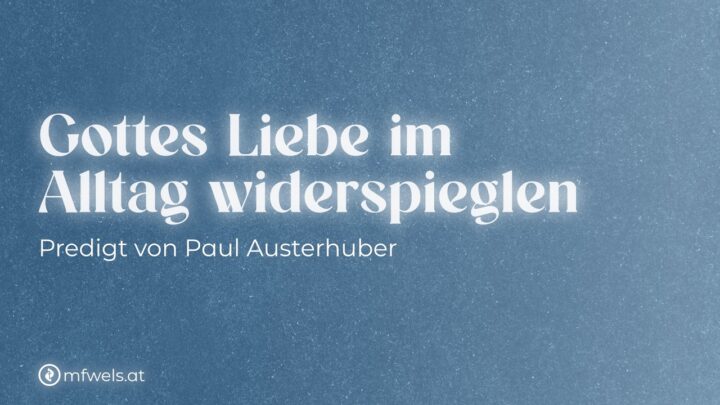 Gottes Liebe im Alltag widerspiegeln – Predigt: Paul Austerhuber